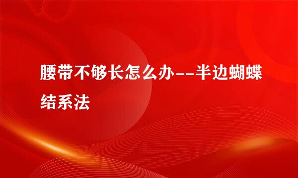 腰带不够长怎么办--半边蝴蝶结系法