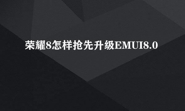 荣耀8怎样抢先升级EMUI8.0