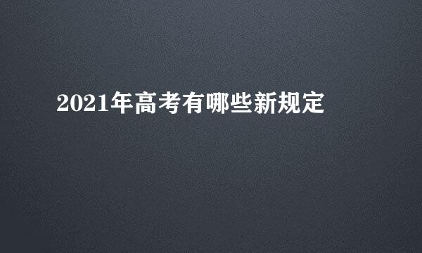 2021年高考有哪些新规定