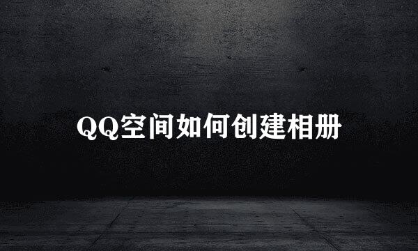 QQ空间如何创建相册