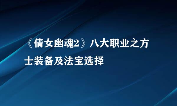 《倩女幽魂2》八大职业之方士装备及法宝选择