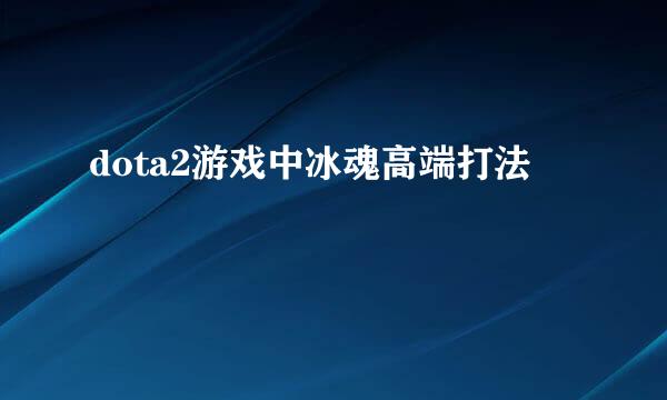 dota2游戏中冰魂高端打法