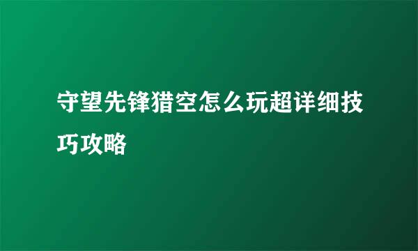 守望先锋猎空怎么玩超详细技巧攻略