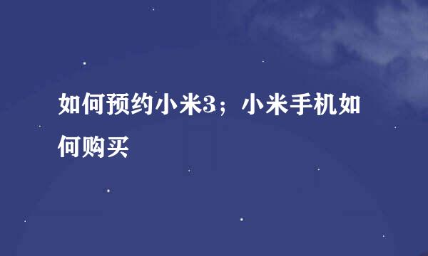 如何预约小米3；小米手机如何购买