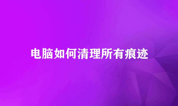 电脑如何清理所有痕迹