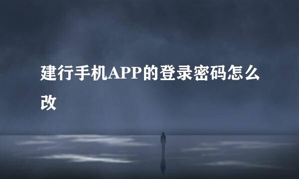 建行手机APP的登录密码怎么改