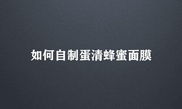 如何自制蛋清蜂蜜面膜