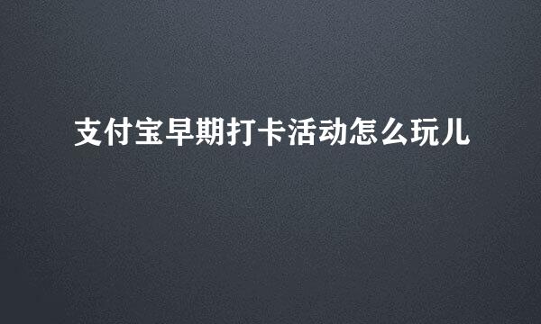 支付宝早期打卡活动怎么玩儿