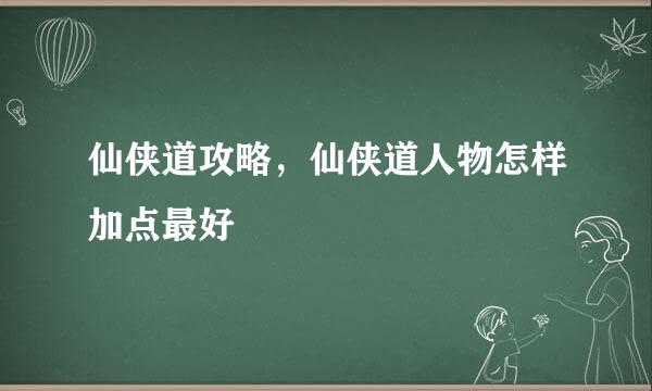 仙侠道攻略，仙侠道人物怎样加点最好