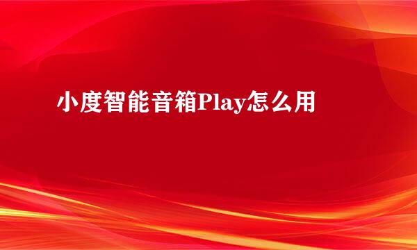 小度智能音箱Play怎么用