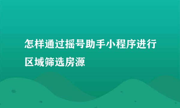 怎样通过摇号助手小程序进行区域筛选房源