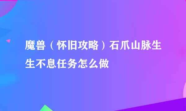 魔兽（怀旧攻略）石爪山脉生生不息任务怎么做
