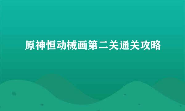 原神恒动械画第二关通关攻略