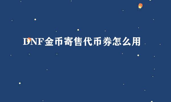 DNF金币寄售代币券怎么用