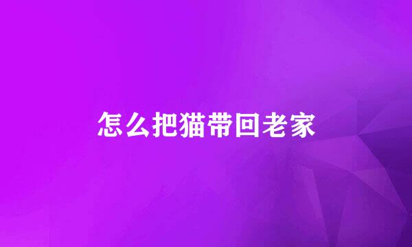 怎么把猫带回老家
