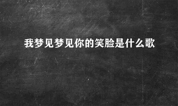 我梦见梦见你的笑脸是什么歌