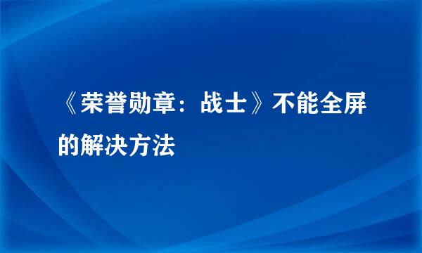 《荣誉勋章：战士》不能全屏的解决方法