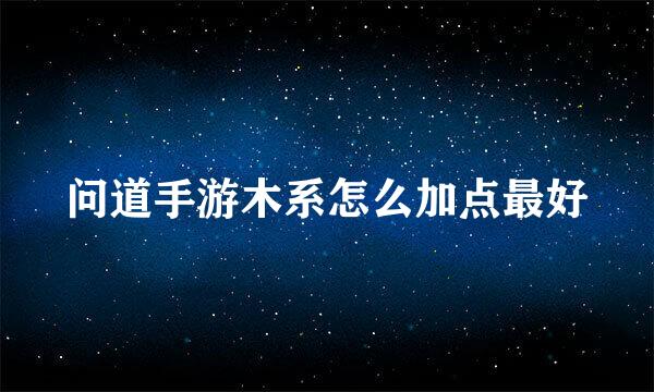问道手游木系怎么加点最好