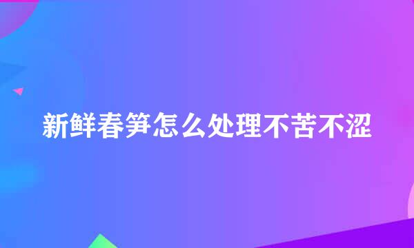 新鲜春笋怎么处理不苦不涩