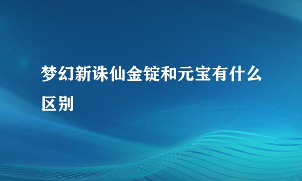 梦幻新诛仙金锭和元宝有什么区别
