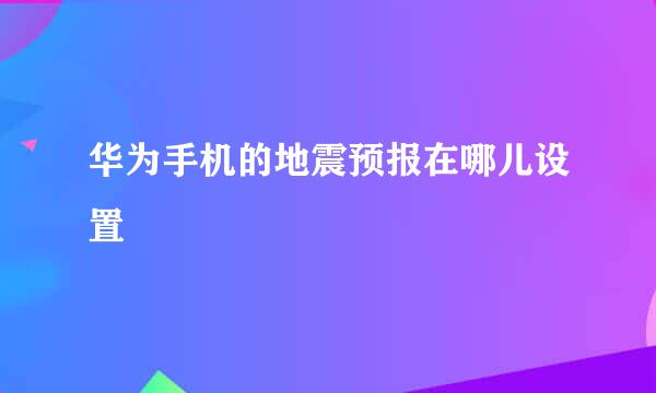 华为手机的地震预报在哪儿设置
