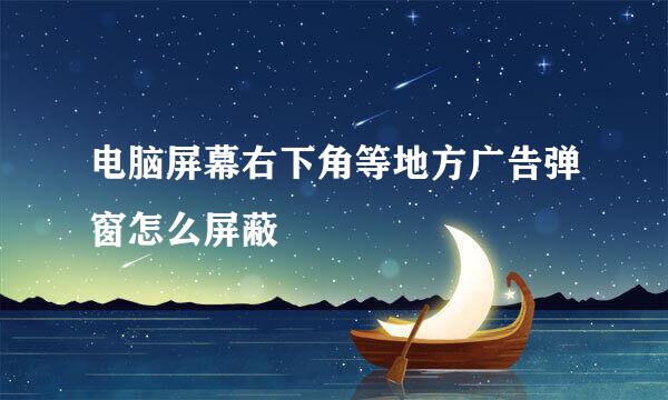 电脑屏幕右下角等地方广告弹窗怎么屏蔽