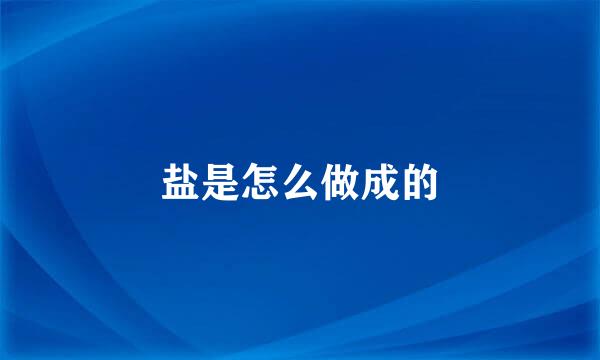 盐是怎么做成的