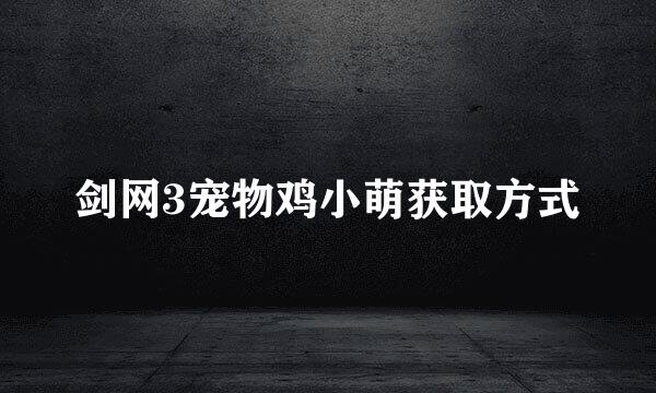 剑网3宠物鸡小萌获取方式