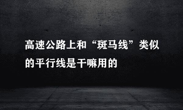 高速公路上和“斑马线”类似的平行线是干嘛用的