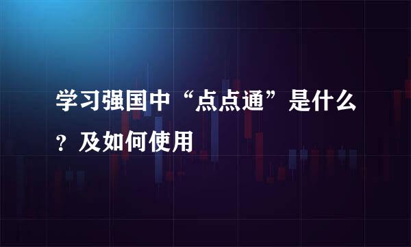 学习强国中“点点通”是什么？及如何使用