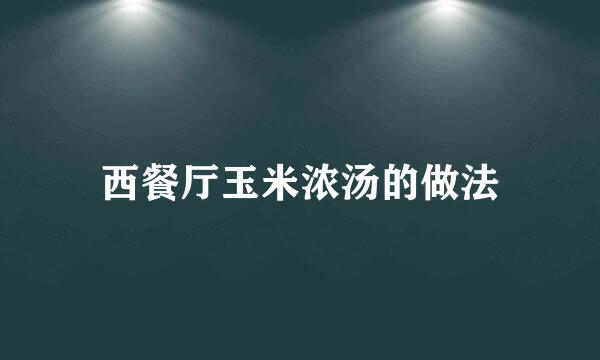 西餐厅玉米浓汤的做法