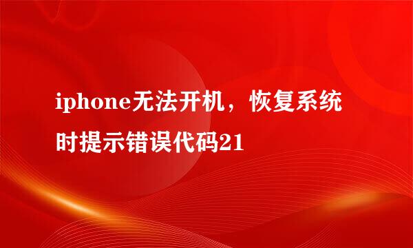 iphone无法开机，恢复系统时提示错误代码21
