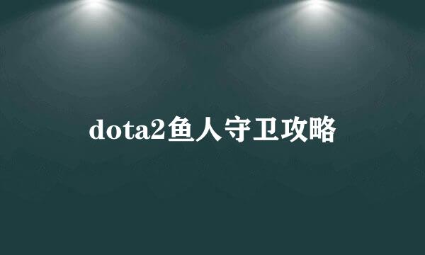 dota2鱼人守卫攻略