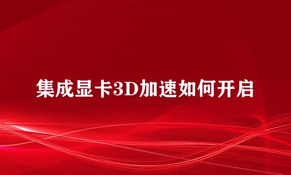 集成显卡3D加速如何开启