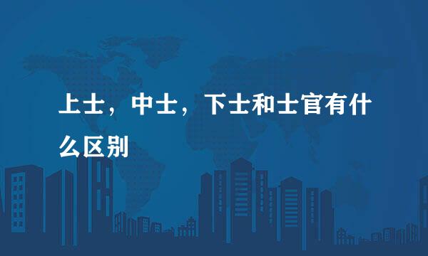 上士，中士，下士和士官有什么区别
