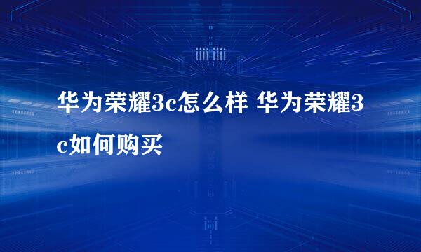 华为荣耀3c怎么样 华为荣耀3c如何购买