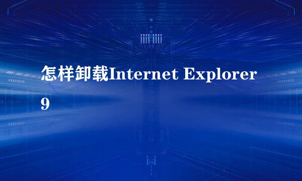 怎样卸载Internet Explorer 9