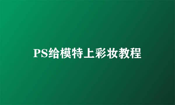 PS给模特上彩妆教程