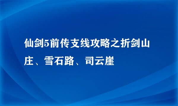 仙剑5前传支线攻略之折剑山庄、雪石路、司云崖