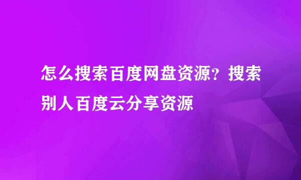 怎么搜索百度网盘资源？搜索别人百度云分享资源