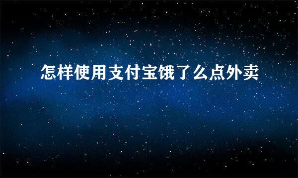 怎样使用支付宝饿了么点外卖