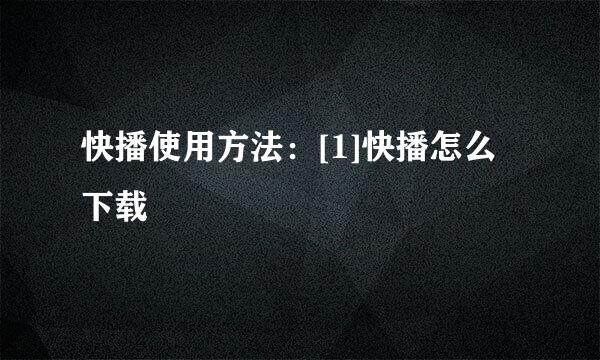 快播使用方法：[1]快播怎么下载