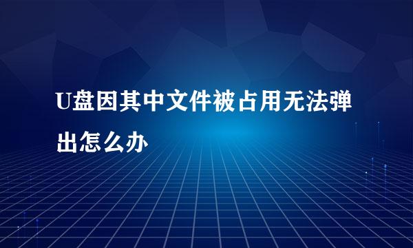U盘因其中文件被占用无法弹出怎么办
