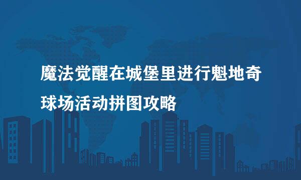 魔法觉醒在城堡里进行魁地奇球场活动拼图攻略