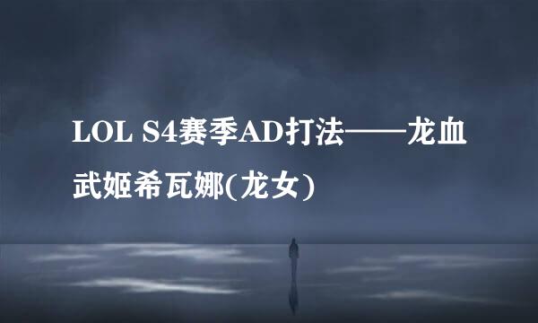 LOL S4赛季AD打法——龙血武姬希瓦娜(龙女)