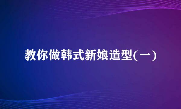 教你做韩式新娘造型(一)
