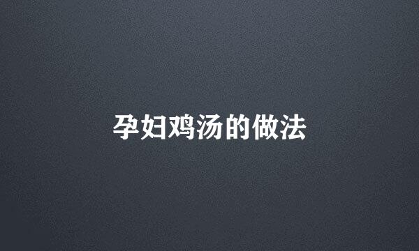 孕妇鸡汤的做法