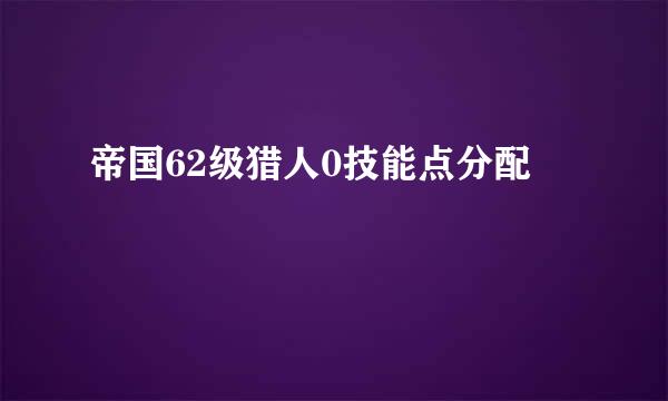 帝国62级猎人0技能点分配