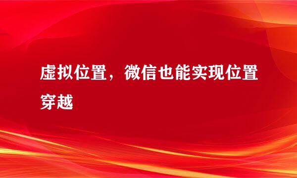 虚拟位置，微信也能实现位置穿越