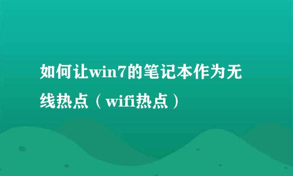 如何让win7的笔记本作为无线热点（wifi热点）